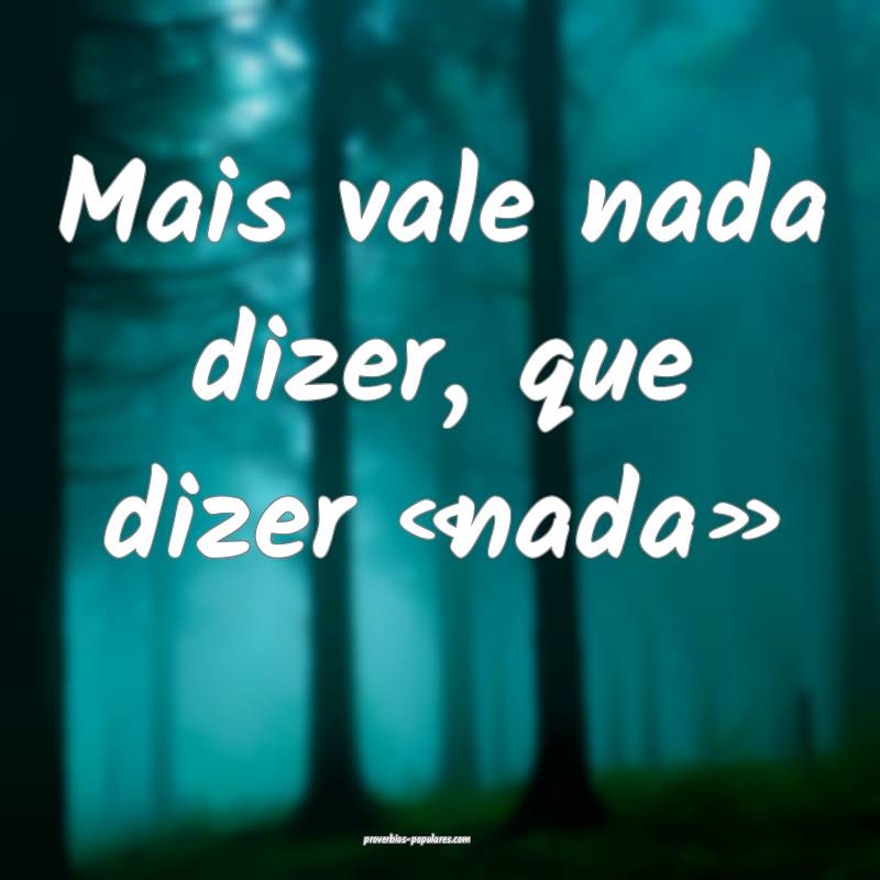 Mais vale nada dizer, que dizer «nada»...