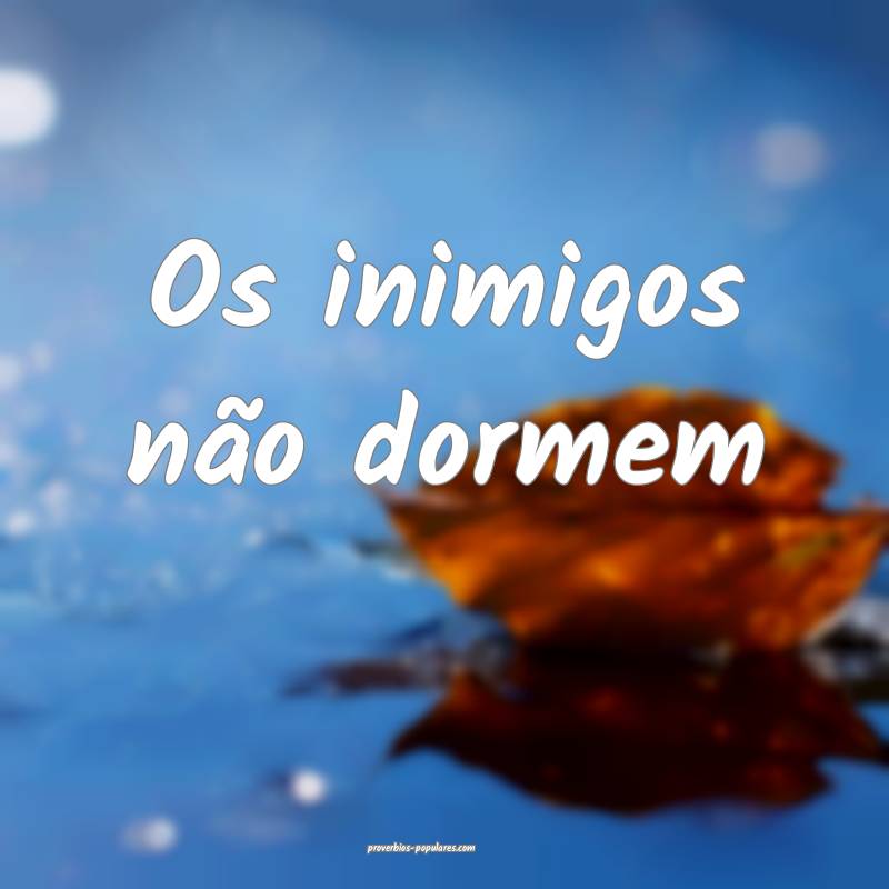 Os inimigos não dormem...
