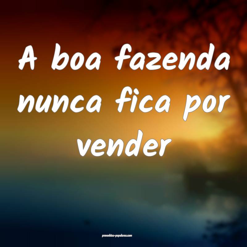A boa fazenda nunca fica por vender ...