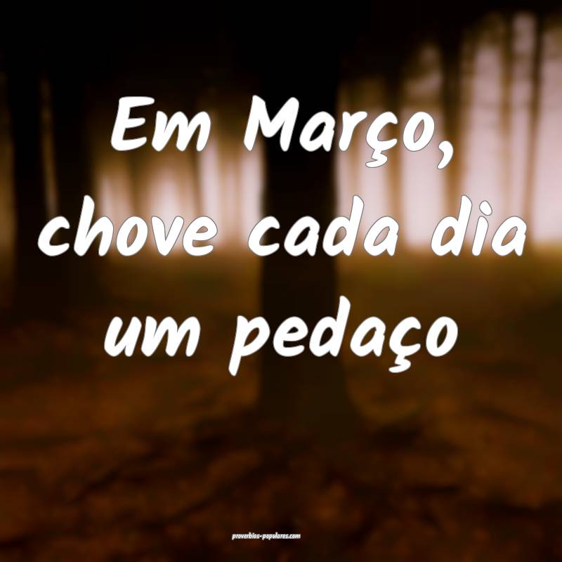 Em Março, chove cada dia um pedaço...