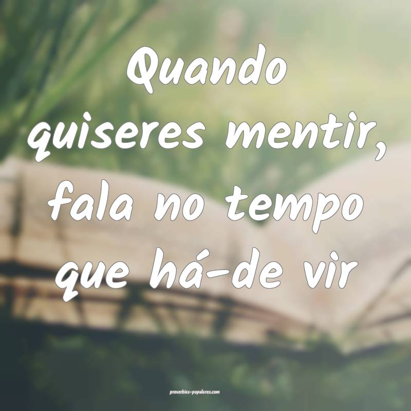 Quando quiseres mentir, fala no tempo que há-de v ...
