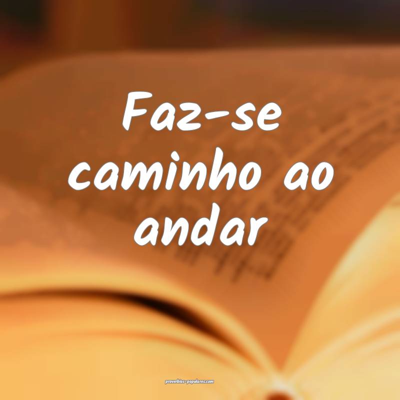 Faz-se caminho ao andar...
