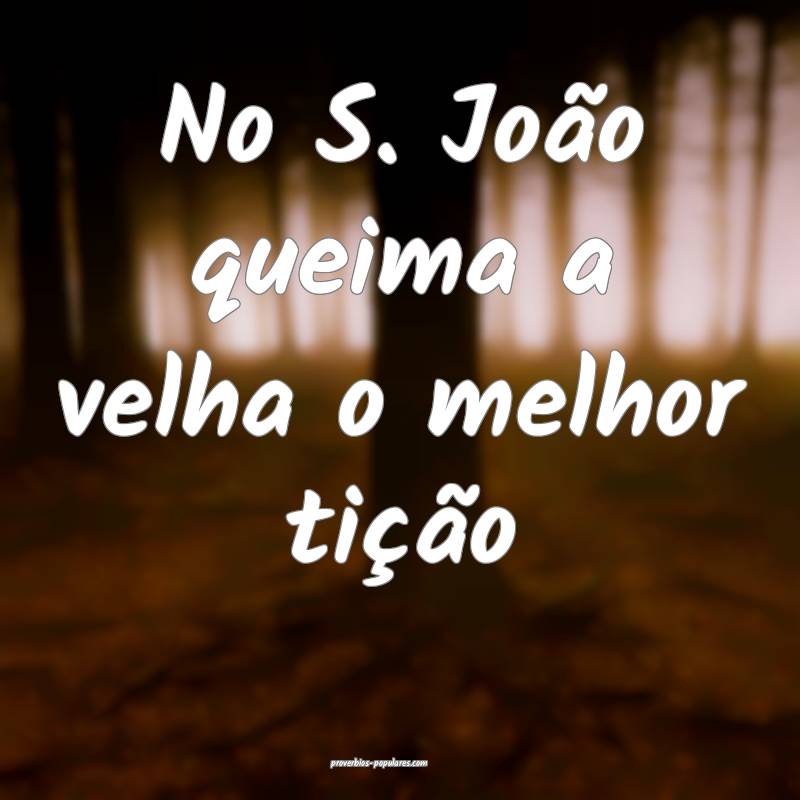 No S. João queima a velha o melhor tição...