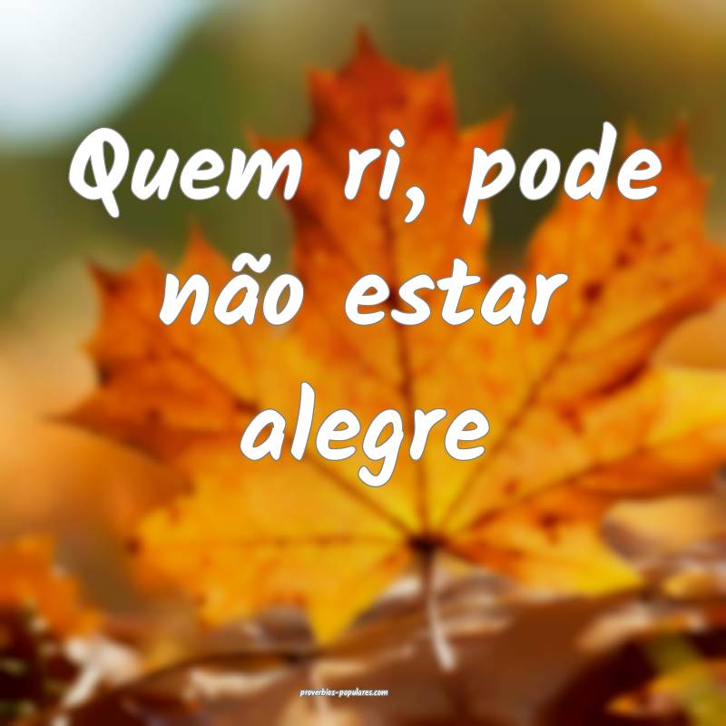 Quem ri, pode não estar alegre...