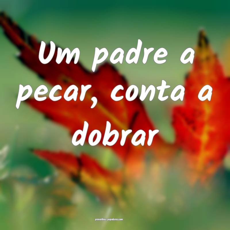 Um padre a pecar, conta a dobrar...