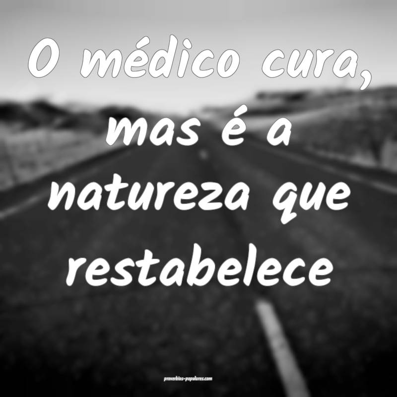 O médico cura, mas é a natureza que restabelece ...