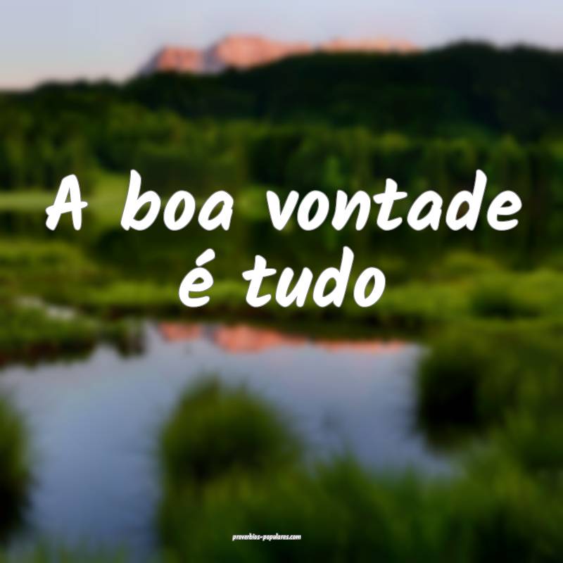A boa vontade é tudo...