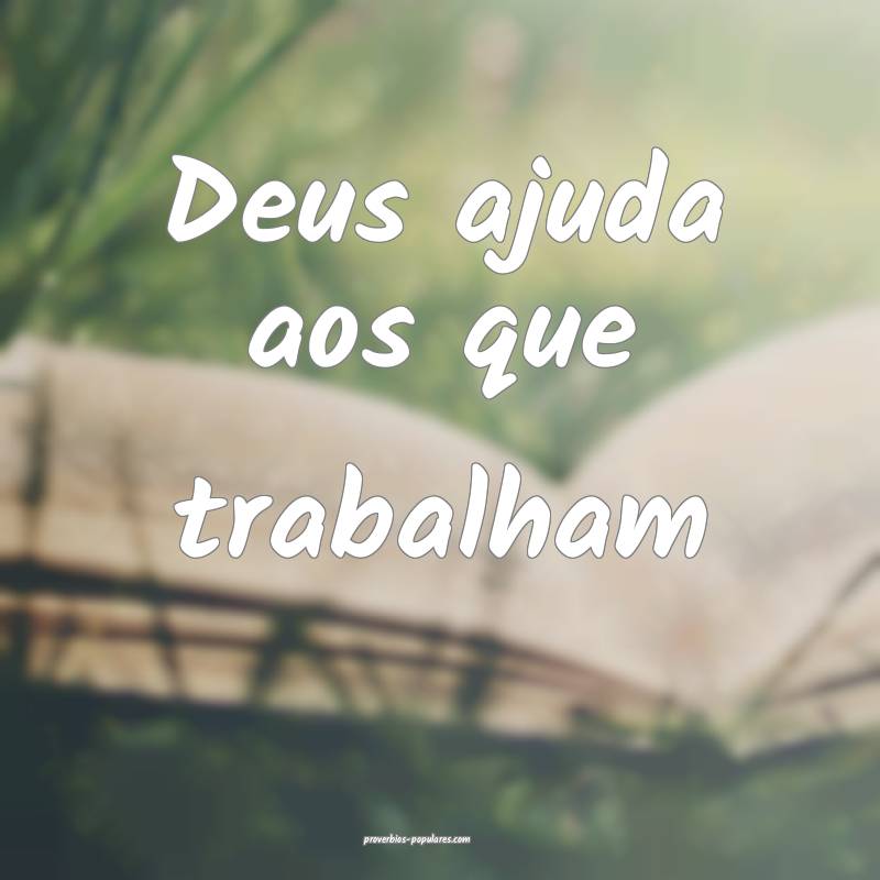 Deus ajuda aos que trabalham...