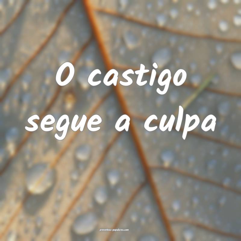 O castigo segue a culpa ...