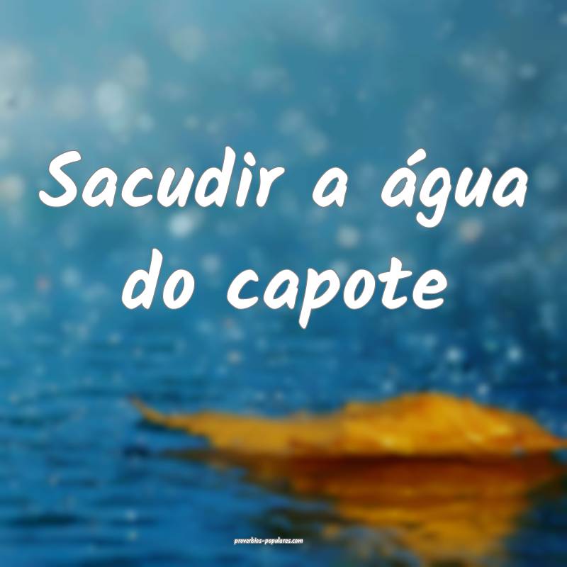 Sacudir a água do capote...