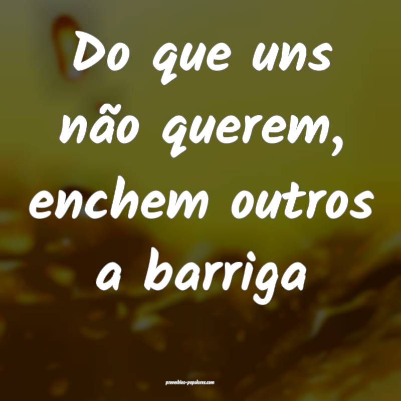 Do que uns não querem, enchem outros a barriga ...