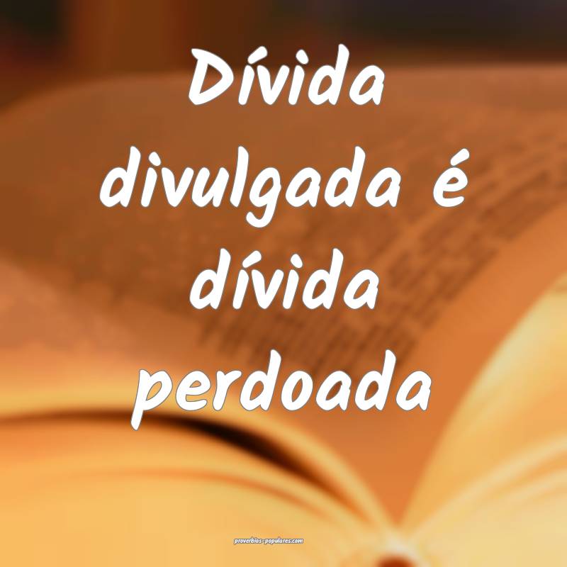 Dívida divulgada é dívida perdoada...