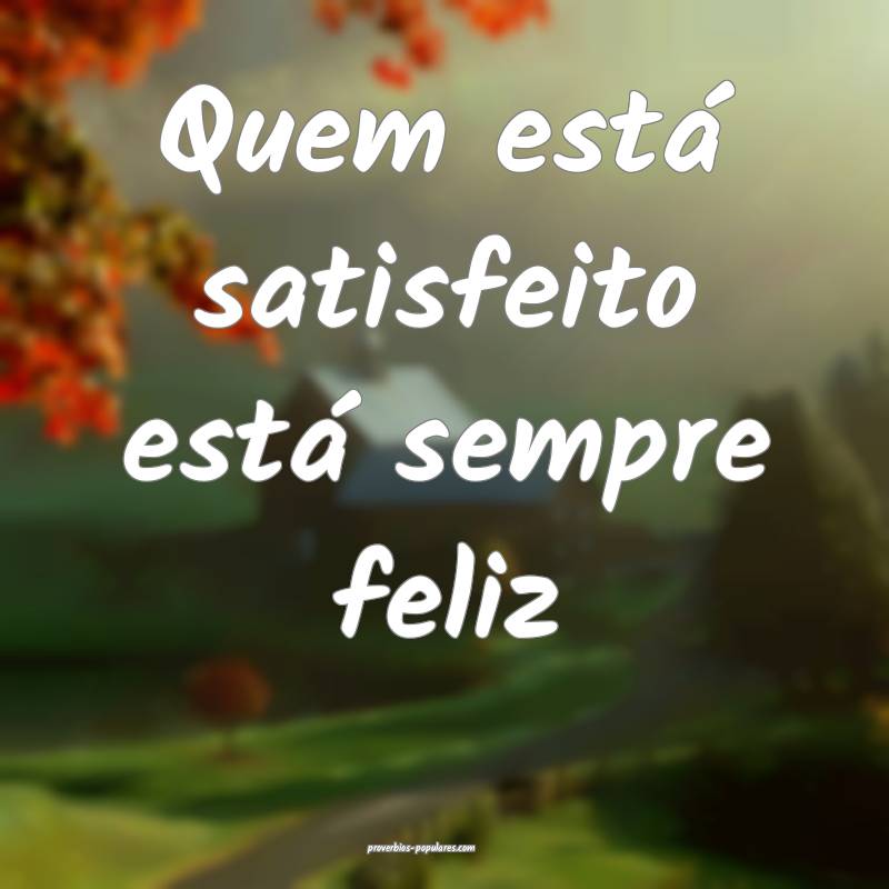 Quem está satisfeito está sempre feliz...
