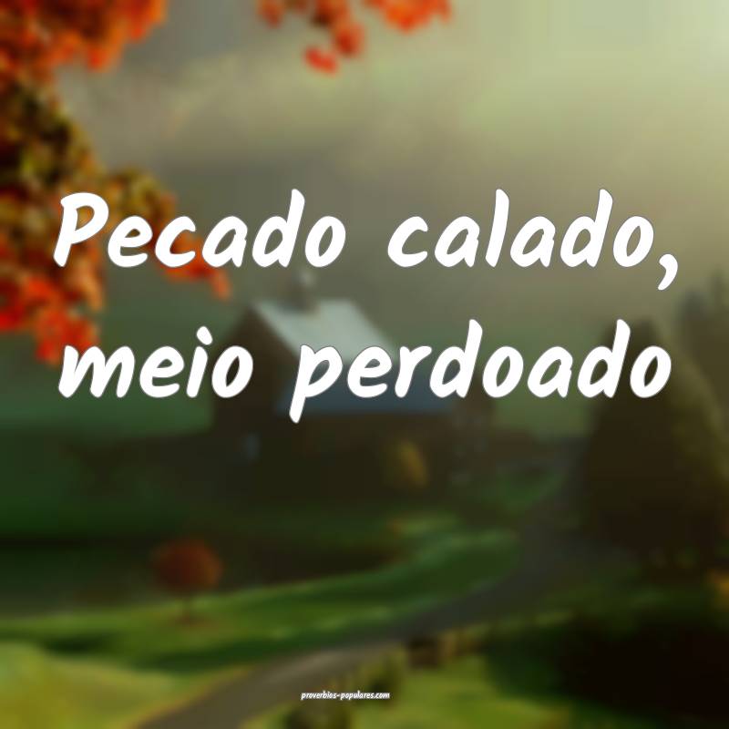 Pecado calado, meio perdoado...