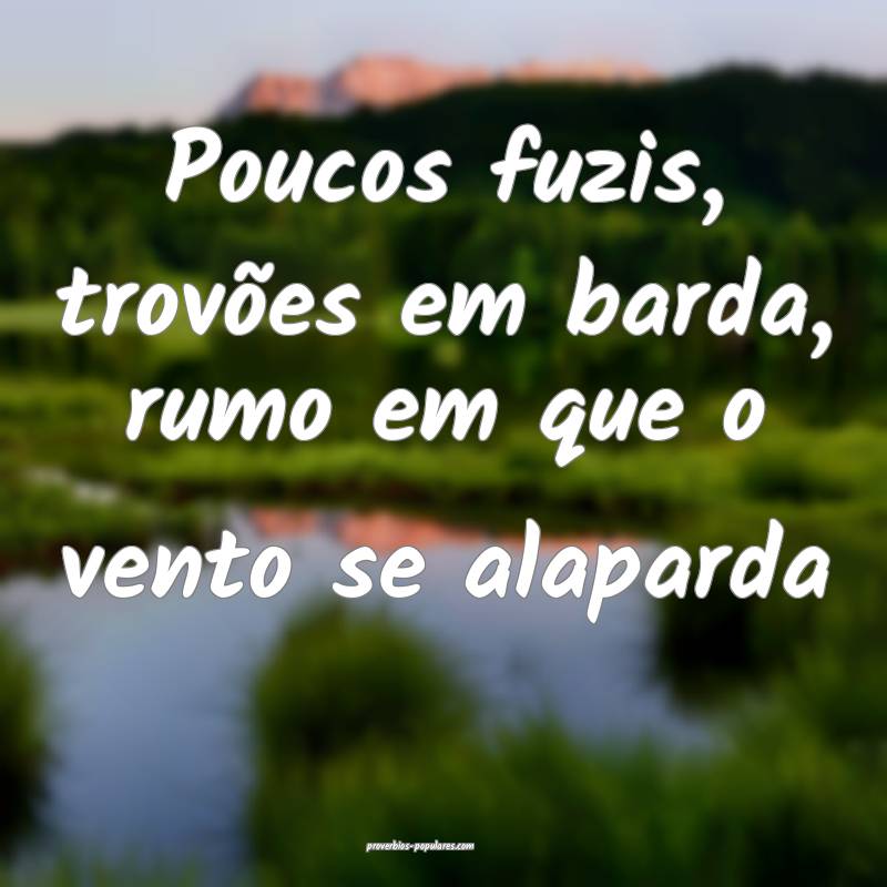 Poucos fuzis, trovões em barda, rumo em que o vento se alaparda...
