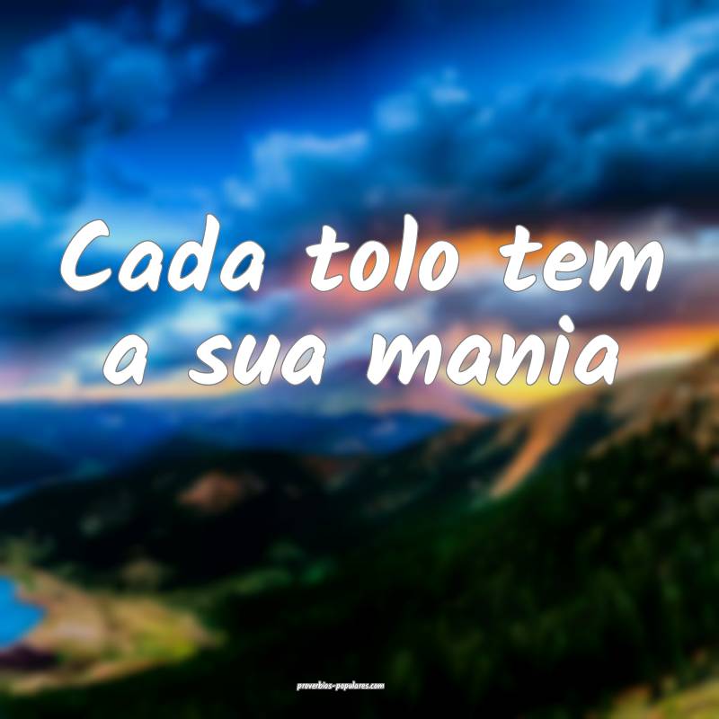 Cada tolo tem a sua mania...