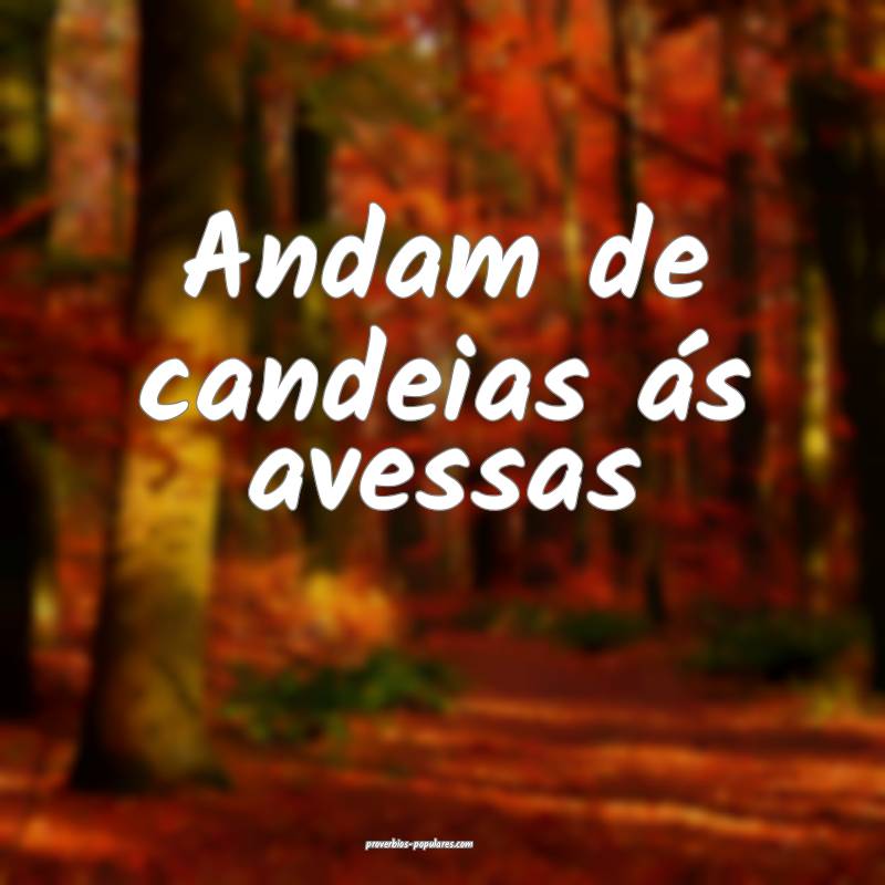 Andam de candeias ás avessas...
