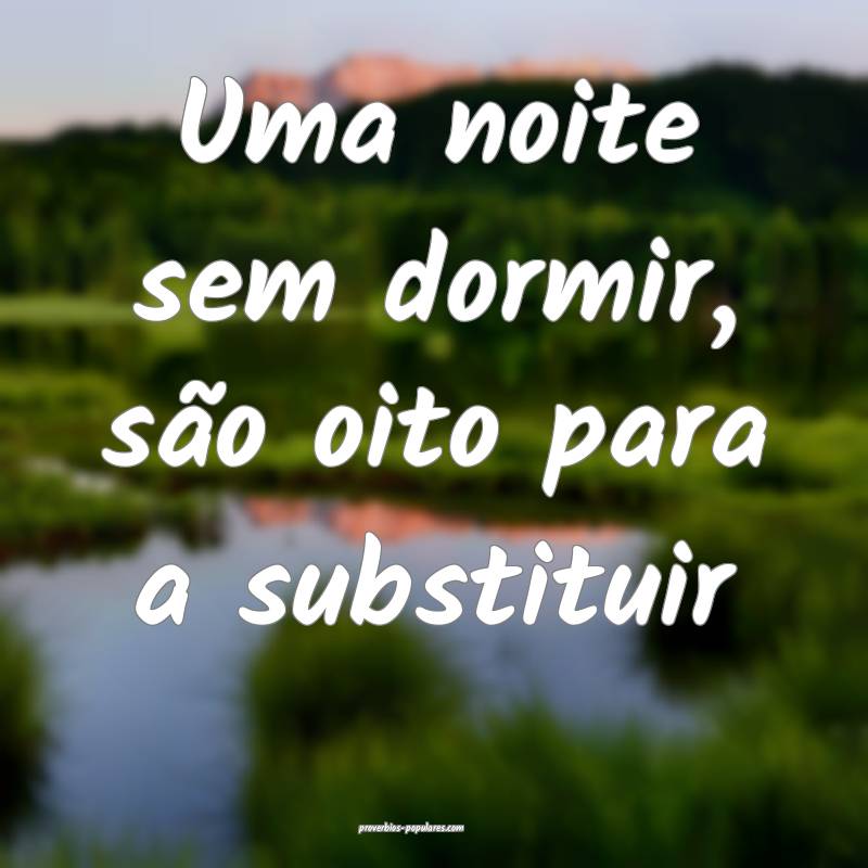 Uma noite sem dormir, são oito para a substituir...