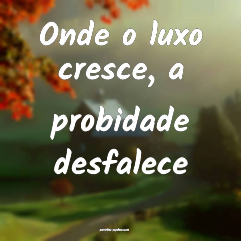 Onde o luxo cresce, a probidade desfalece...