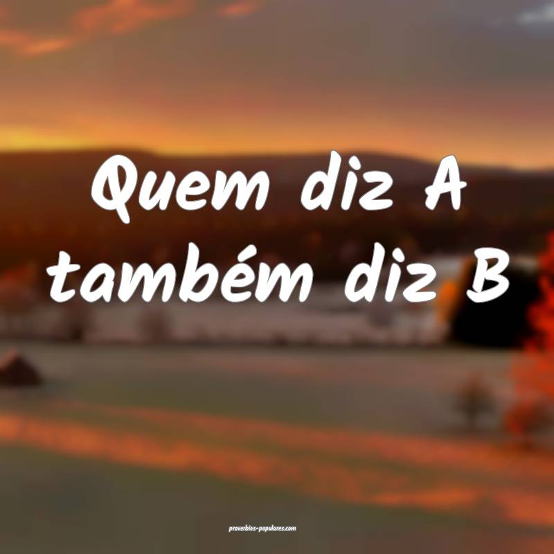 Quem diz A também diz B...