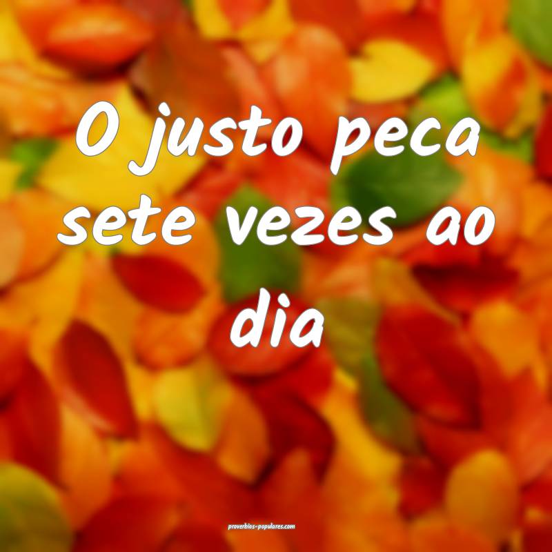 O justo peca sete vezes ao dia ...