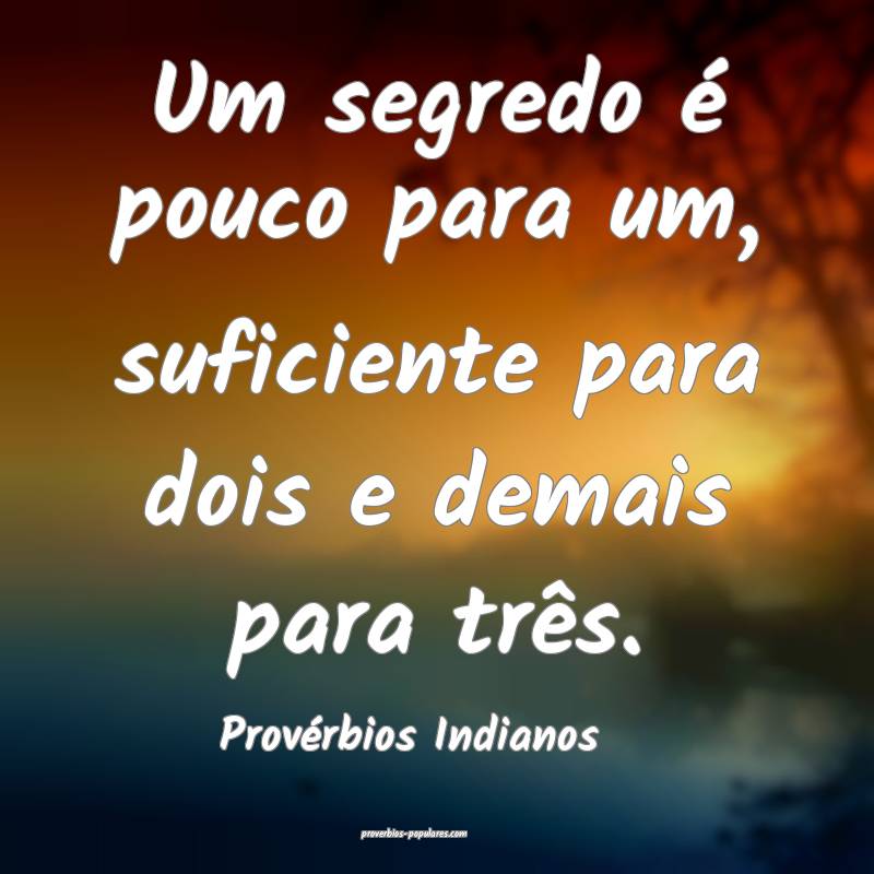 Um segredo é pouco para um, suficiente para dois e demais para três....