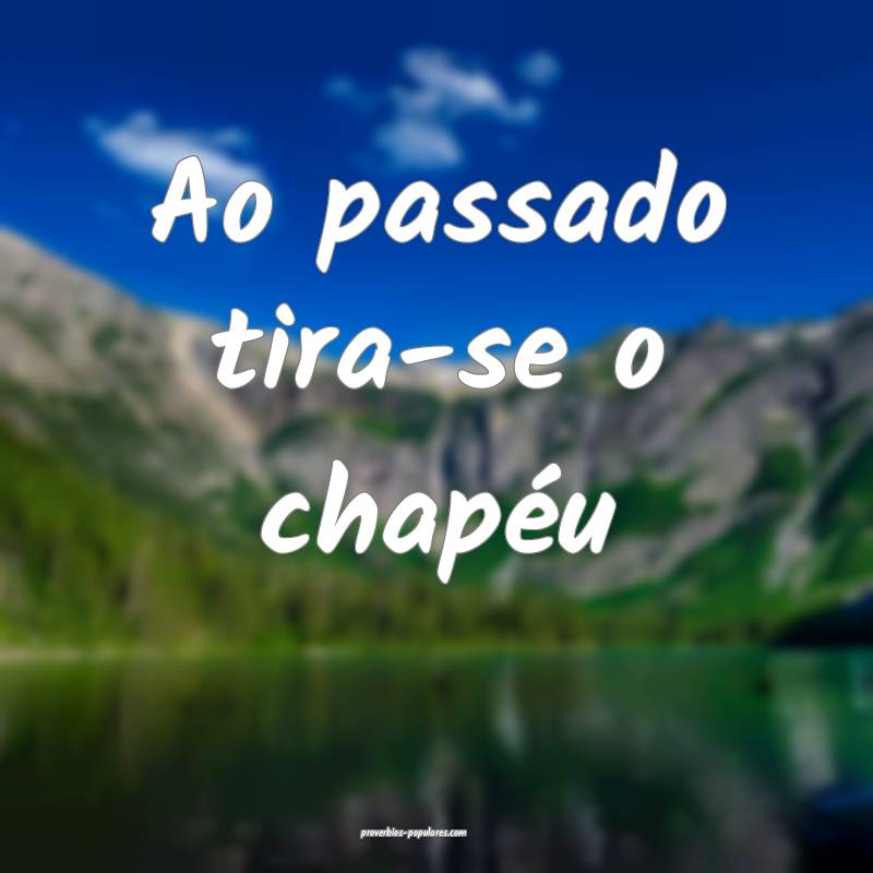 Ao passado tira-se o chapéu...