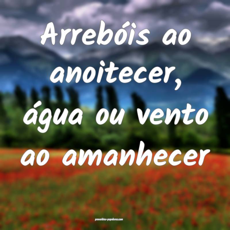 Arrebóis ao anoitecer, água ou vento ao amanhecer...