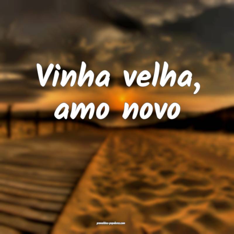 Vinha velha, amo novo...