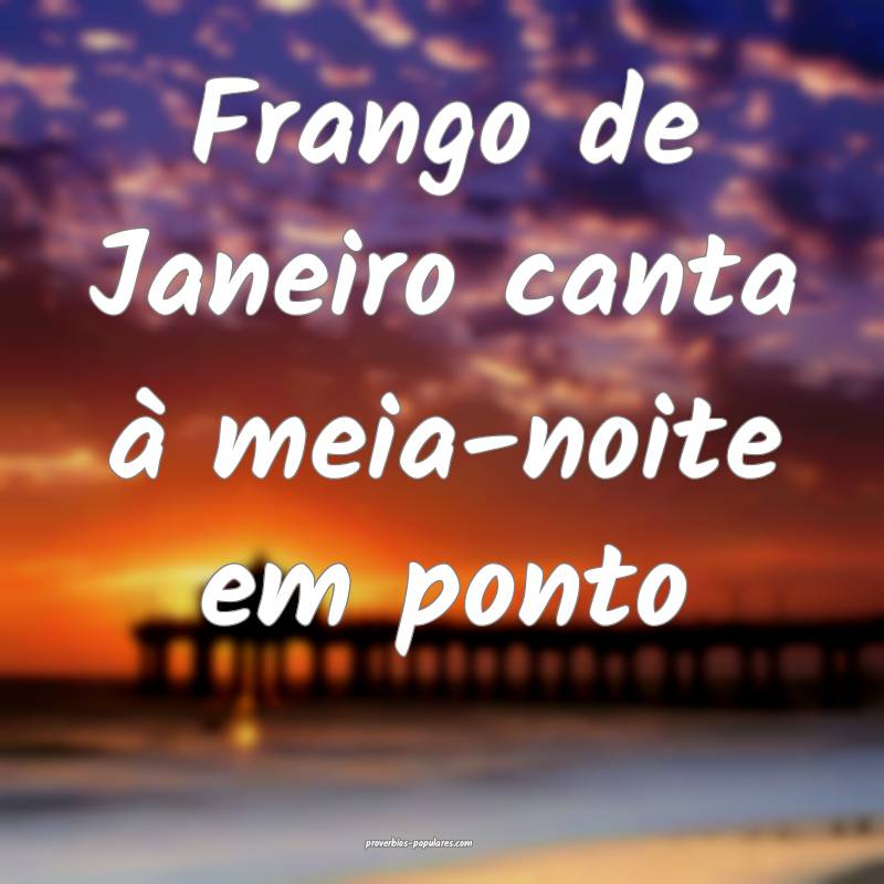 Frango de Janeiro canta à meia-noite em ponto...