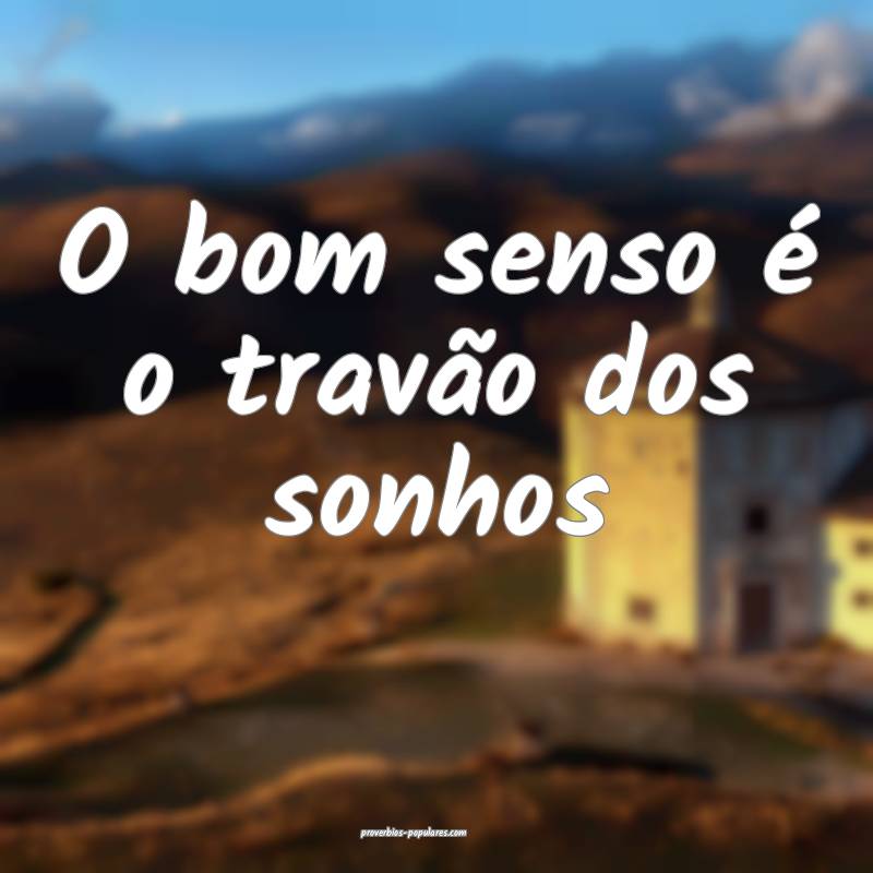 O bom senso é o travão dos sonhos...