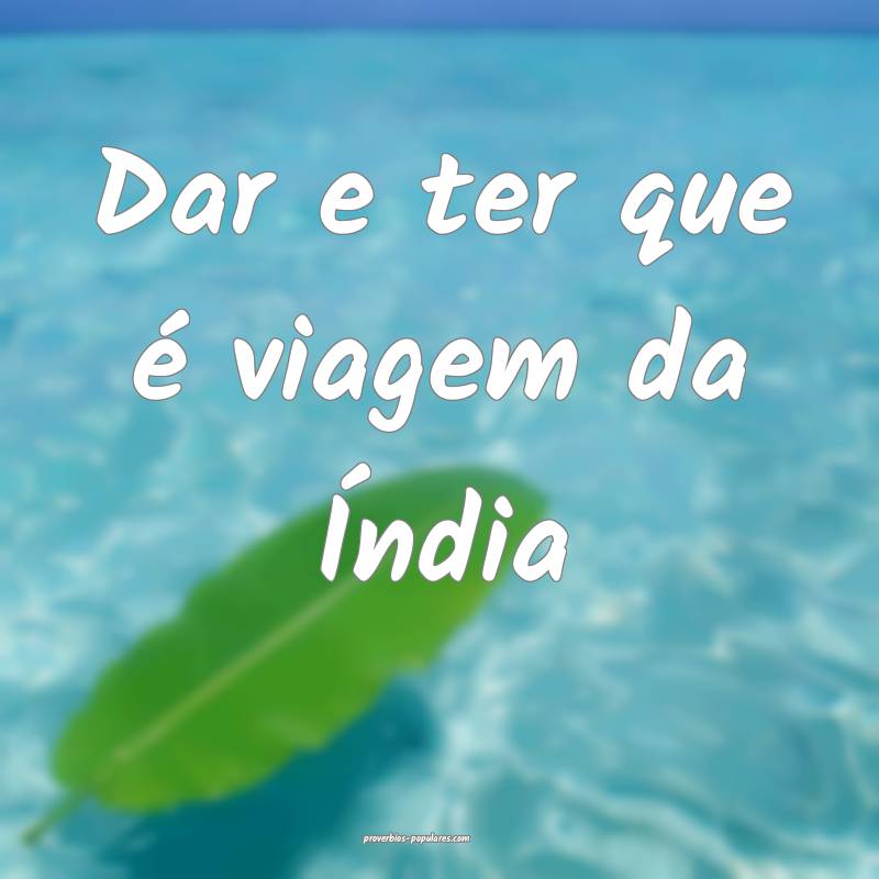 Dar e ter que é viagem da Índia...