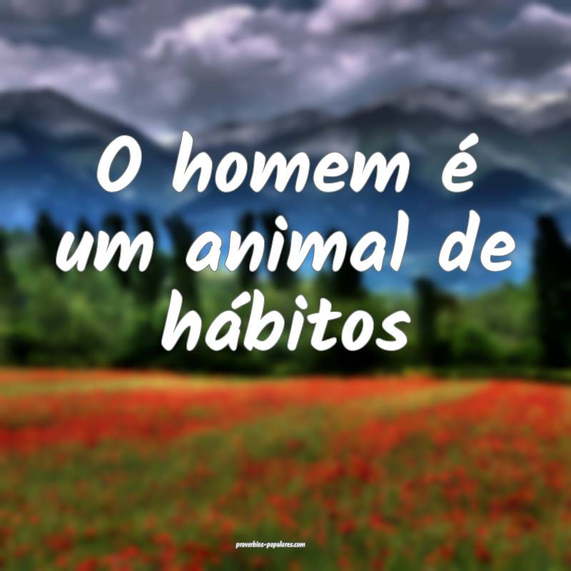 O homem é um animal de hábitos...