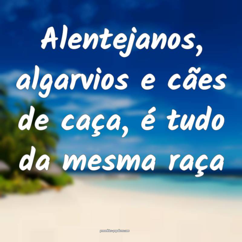 Alentejanos, algarvios e cães de caça, é tudo da mesma raça 
...