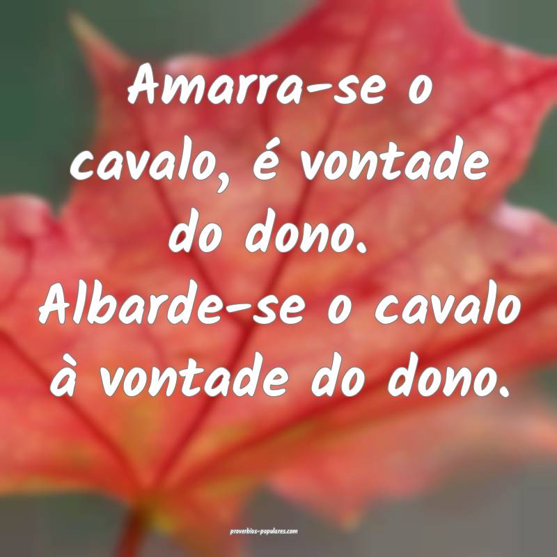 Amarra-se o cavalo, é vontade do dono.  Albarde-se o cavalo à vontad...