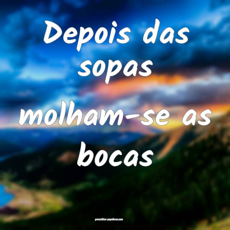 Depois das sopas molham-se as bocas ...