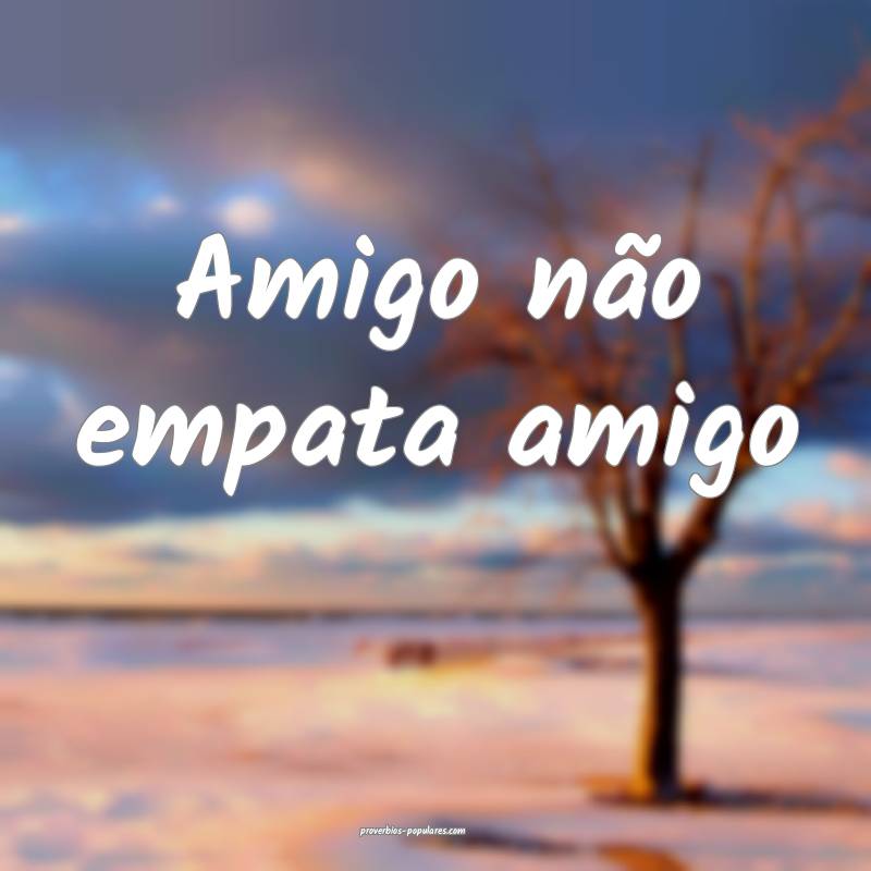 Amigo não empata amigo 
 ...