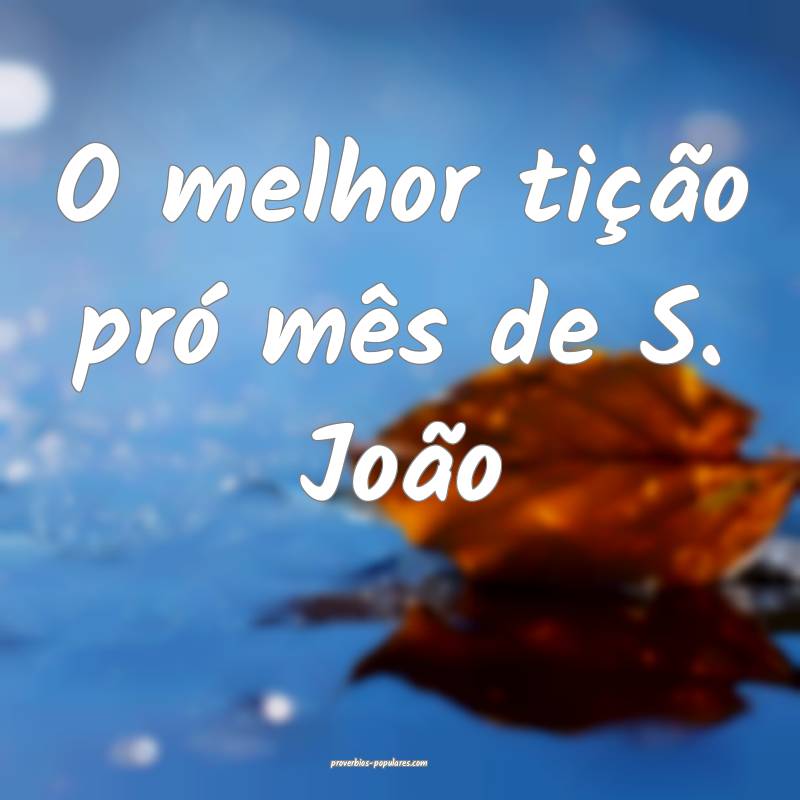 O melhor tição pró mês de S. João...