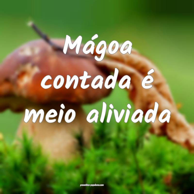 Mágoa contada é meio aliviada...
