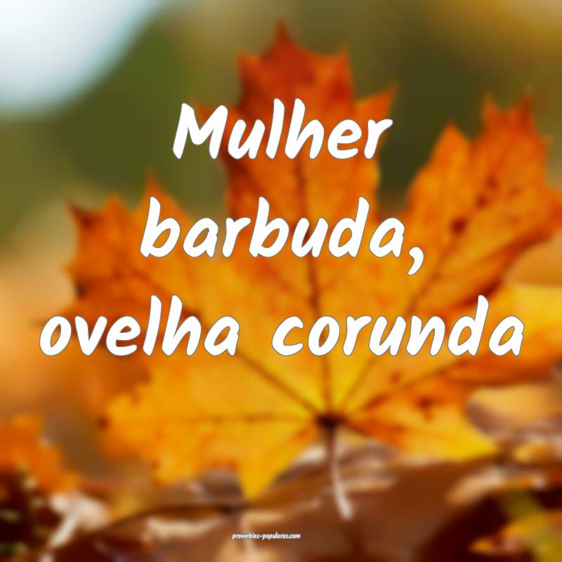 Mulher barbuda, ovelha corunda...