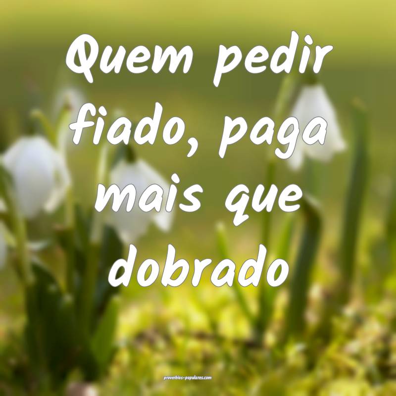 Quem pedir fiado, paga mais que dobrado...