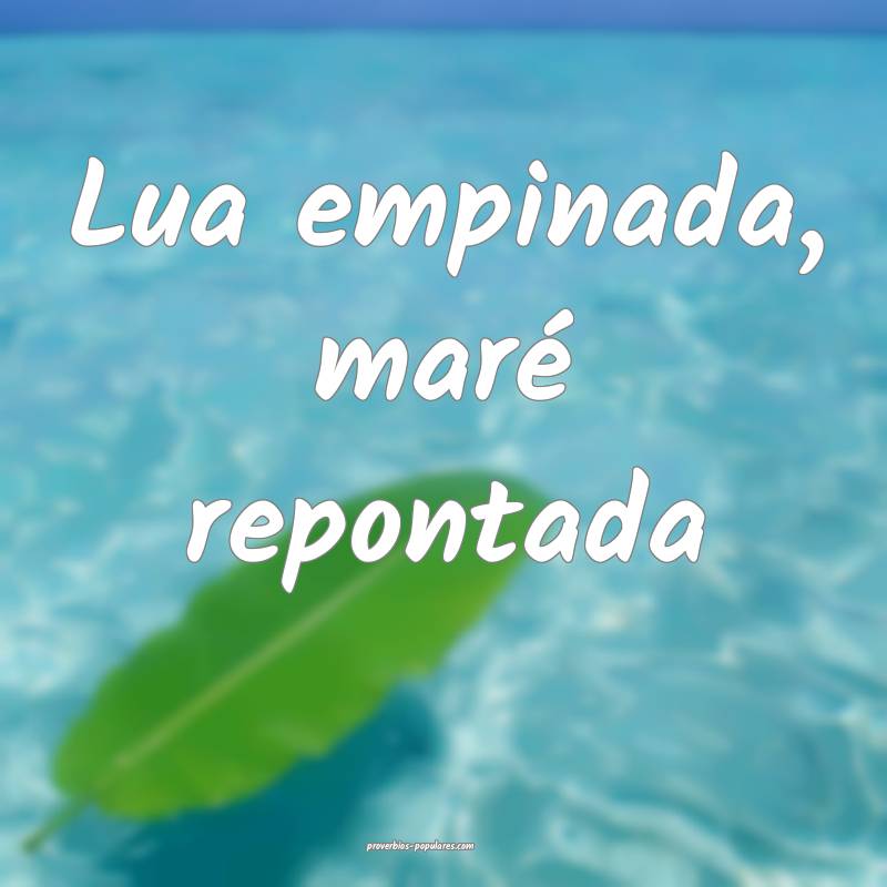 Lua empinada, maré repontada ...