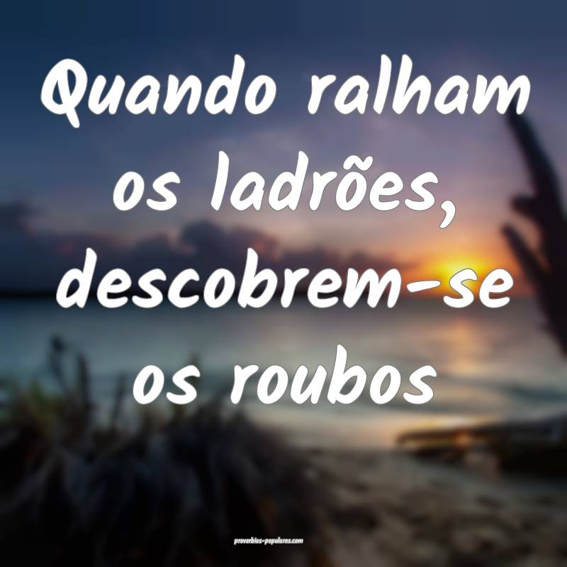 Quando ralham os ladrões, descobrem-se os roubos...