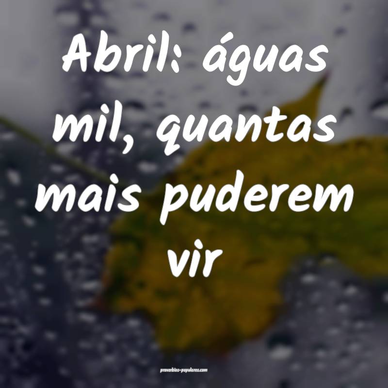Abril: águas mil, quantas mais puderem vir...