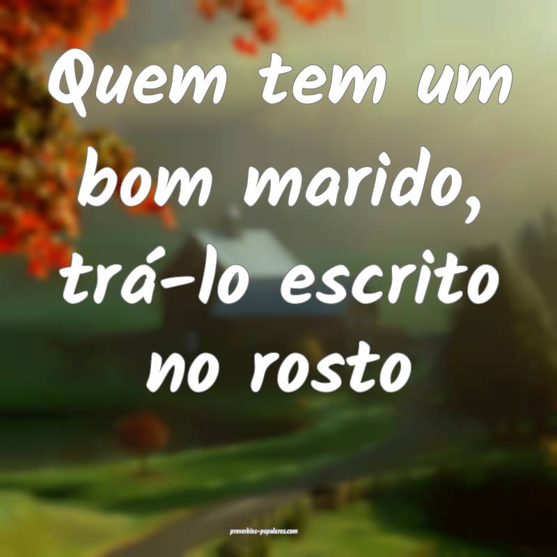 Quem tem um bom marido, trá-lo escrito no rosto...