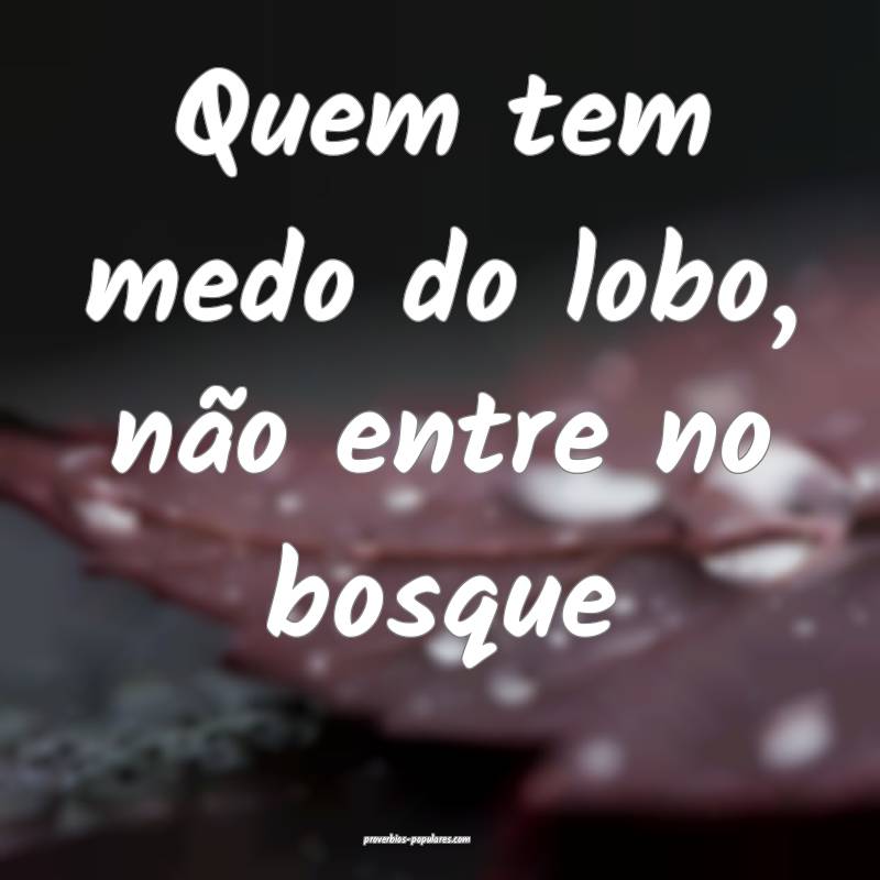 Quem tem medo do lobo, não entre no bosque...