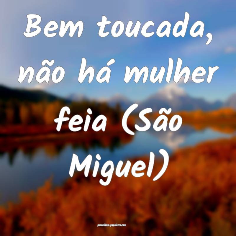 Bem toucada, não há mulher feia (São Miguel) 
...