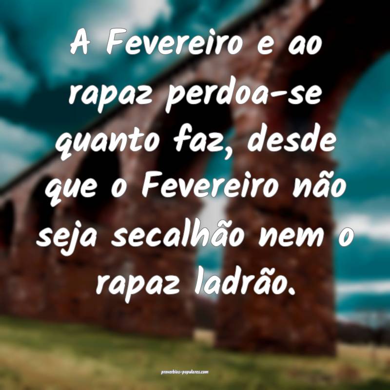 A Fevereiro e ao rapaz perdoa-se quanto faz, desde que o Fevereiro nã...