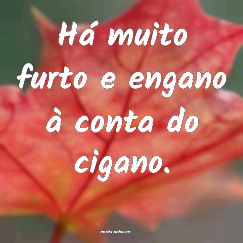 Há muito furto e engano à conta do cigano. ...