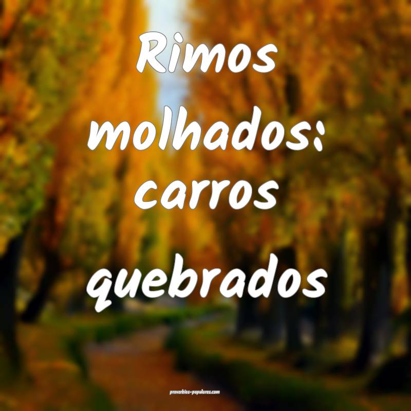 Rimos molhados: carros quebrados...